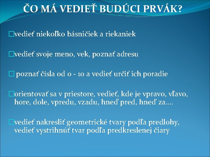 ČO MÁ VEDIEŤ BUDÚCI PRVÁK? �vedieť niekoľko básničiek a riekaniek �vedieť svoje meno, vek,