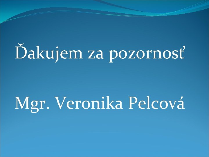 Ďakujem za pozornosť Mgr. Veronika Pelcová 