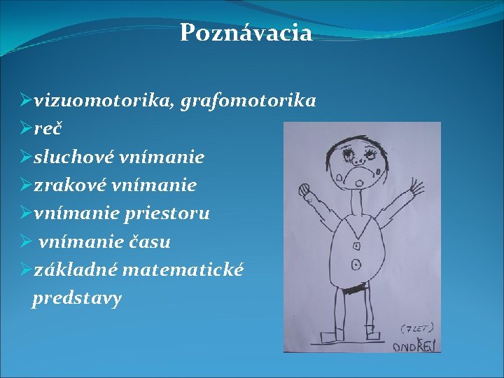 Poznávacia Øvizuomotorika, grafomotorika Øreč Øsluchové vnímanie Øzrakové vnímanie Øvnímanie priestoru Ø vnímanie času Øzákladné