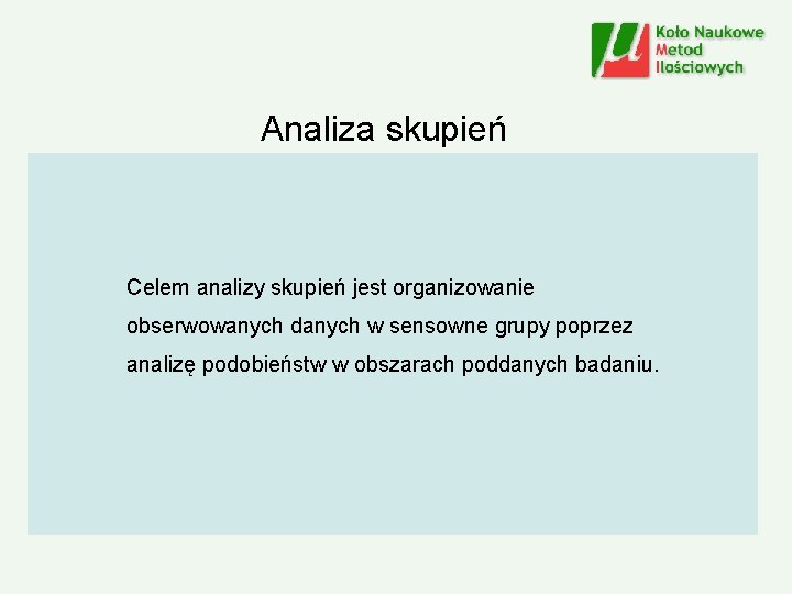 Analiza skupień Celem analizy skupień jest organizowanie obserwowanych danych w sensowne grupy poprzez analizę