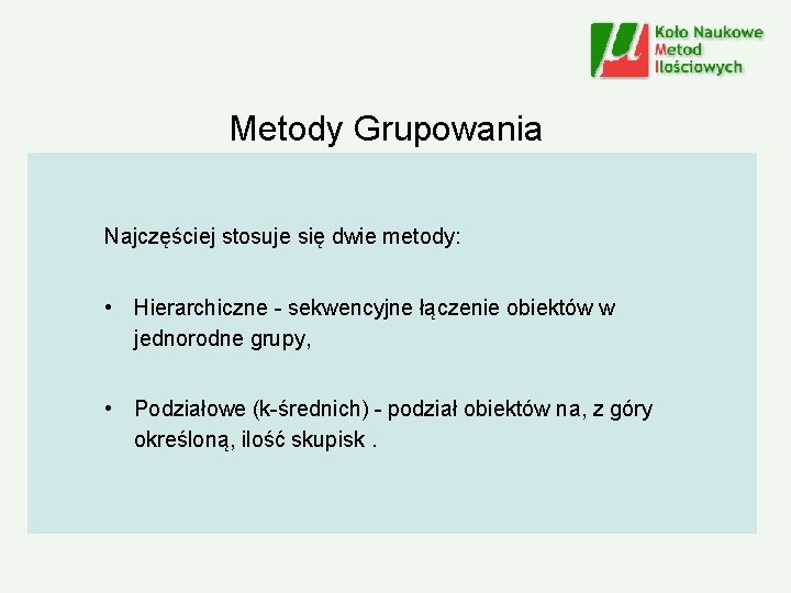 Metody Grupowania Najczęściej stosuje się dwie metody: • Hierarchiczne - sekwencyjne łączenie obiektów w