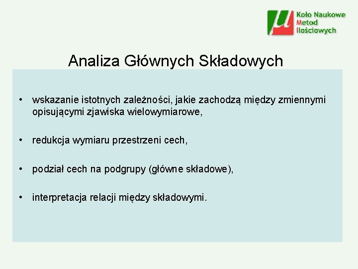 Analiza Głównych Składowych • wskazanie istotnych zależności, jakie zachodzą między zmiennymi opisującymi zjawiska wielowymiarowe,