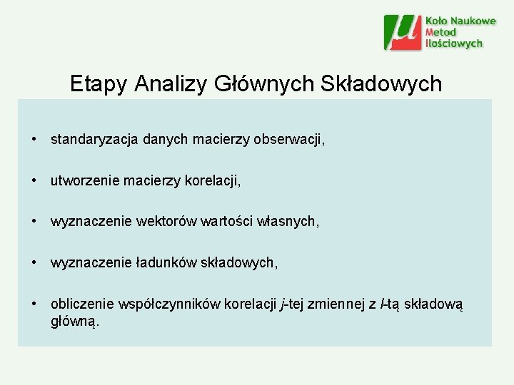 Etapy Analizy Głównych Składowych • standaryzacja danych macierzy obserwacji, • utworzenie macierzy korelacji, •