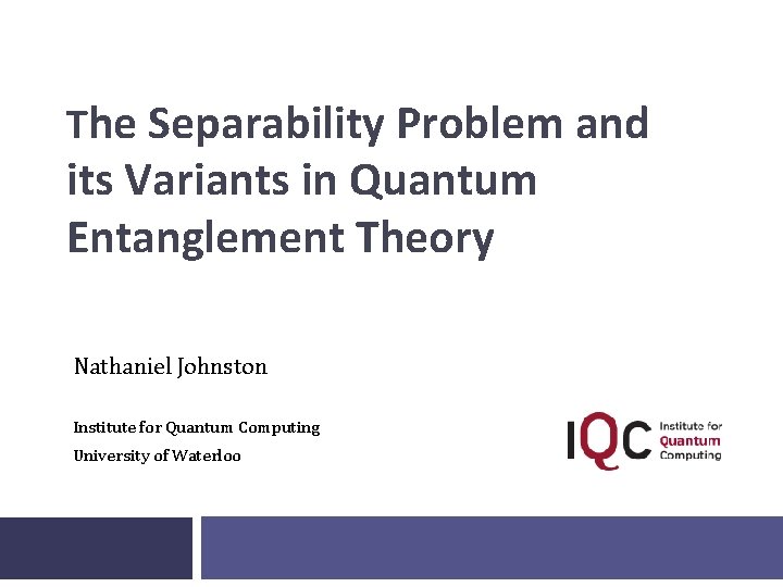 The Separability Problem and its Variants in Quantum Entanglement Theory Nathaniel Johnston Institute for