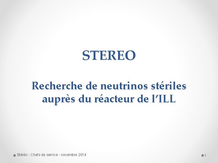 STEREO Recherche de neutrinos stériles auprès du réacteur de l’ILL Stéréo - Chefs de STEREO Recherche de neutrinos stériles auprès du réacteur de l’ILL Stéréo - Chefs de