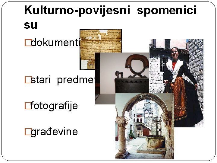 Kulturno-povijesni spomenici su �dokumenti �stari predmeti �fotografije �građevine 