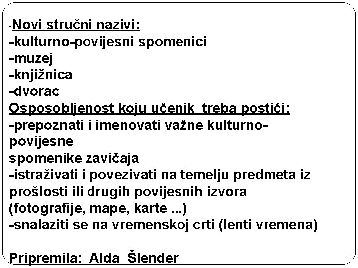 -Novi stručni nazivi: -kulturno-povijesni spomenici -muzej -knjižnica -dvorac Osposobljenost koju učenik treba postići: -prepoznati