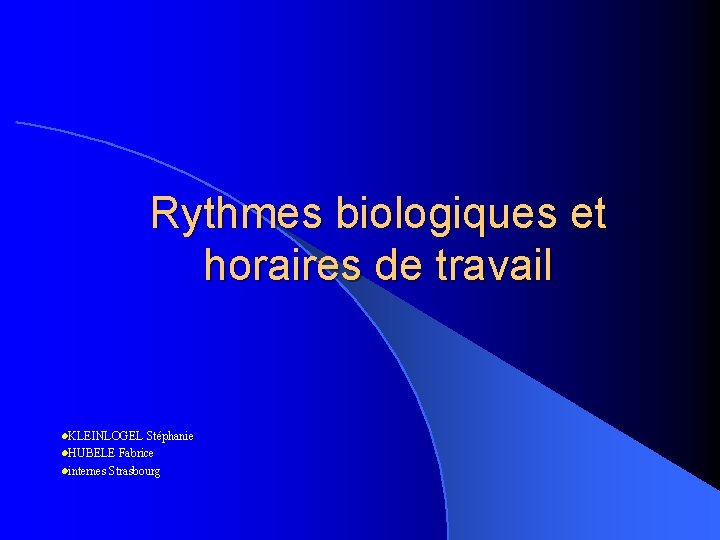 Rythmes biologiques et horaires de travail l. KLEINLOGEL Stéphanie l. HUBELE Fabrice linternes Strasbourg