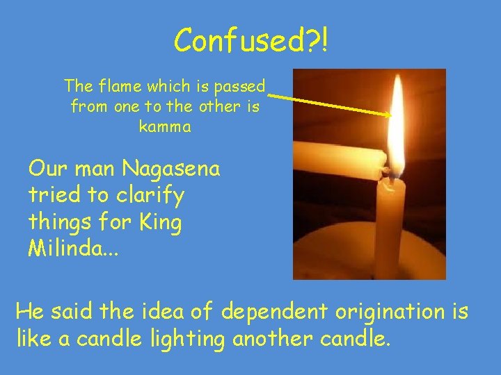Confused? ! The flame which is passed from one to the other is kamma Confused? ! The flame which is passed from one to the other is kamma