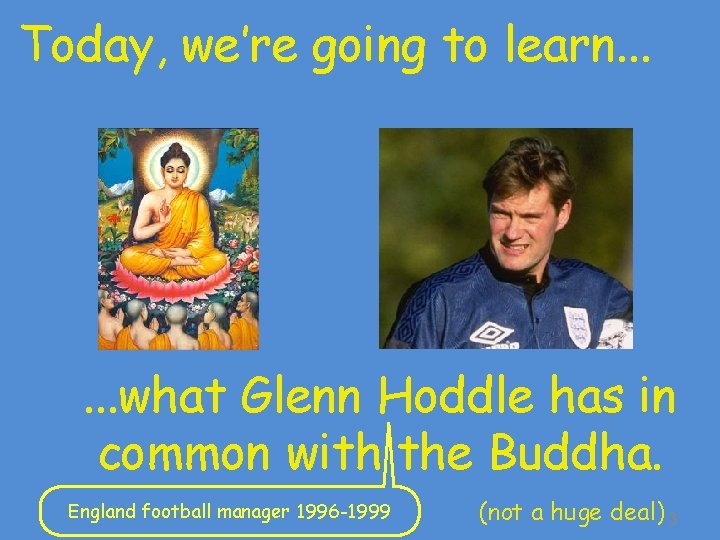 Today, we’re going to learn. . . what Glenn Hoddle has in common with Today, we’re going to learn. . . what Glenn Hoddle has in common with