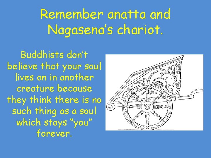 Remember anatta and Nagasena’s chariot. Buddhists don’t believe that your soul lives on in Remember anatta and Nagasena’s chariot. Buddhists don’t believe that your soul lives on in