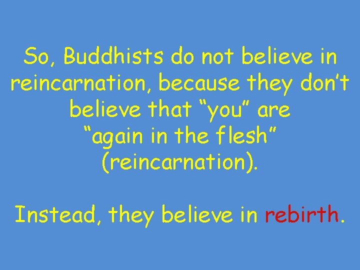 So, Buddhists do not believe in reincarnation, because they don’t believe that “you” are So, Buddhists do not believe in reincarnation, because they don’t believe that “you” are
