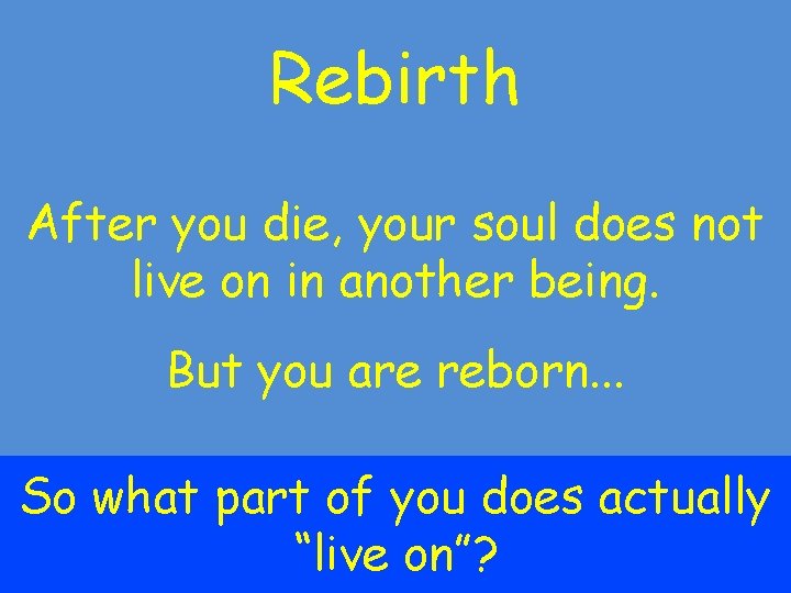 Rebirth After you die, your soul does not live on in another being. But Rebirth After you die, your soul does not live on in another being. But