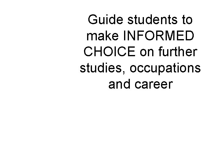 Guide students to make INFORMED CHOICE on further studies, occupations and career 