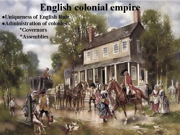 English colonial empire ●Uniqueness of English Rule ●Administration of colonies *Governors *Assemblies 
