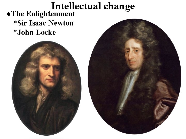 Intellectual change ●The Enlightenment *Sir Isaac Newton *John Locke 