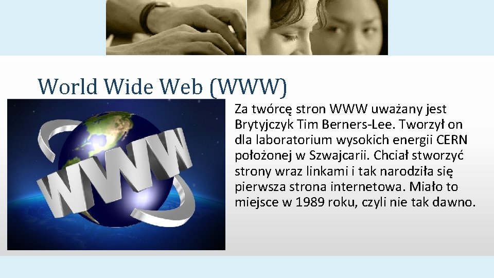 World Wide Web (WWW) Za twórcę stron WWW uważany jest Brytyjczyk Tim Berners-Lee. Tworzył