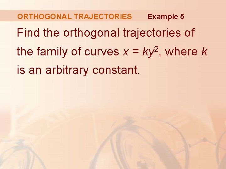 ORTHOGONAL TRAJECTORIES Example 5 Find the orthogonal trajectories of the family of curves x