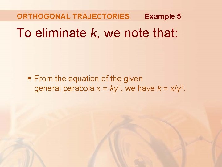 ORTHOGONAL TRAJECTORIES Example 5 To eliminate k, we note that: § From the equation