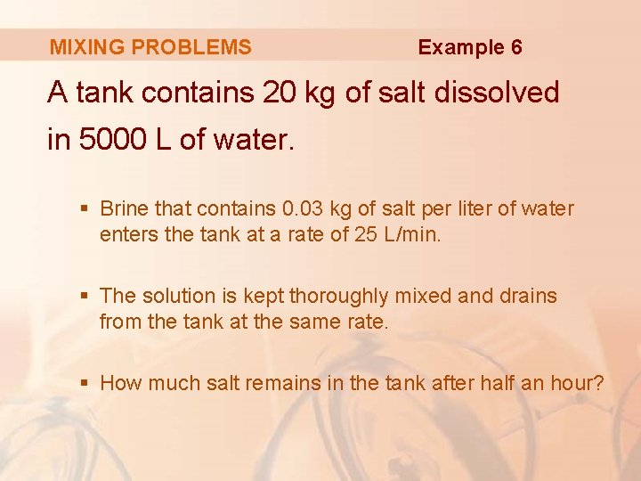 MIXING PROBLEMS Example 6 A tank contains 20 kg of salt dissolved in 5000