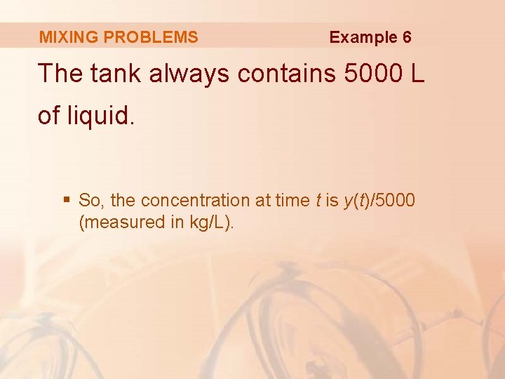 MIXING PROBLEMS Example 6 The tank always contains 5000 L of liquid. § So,