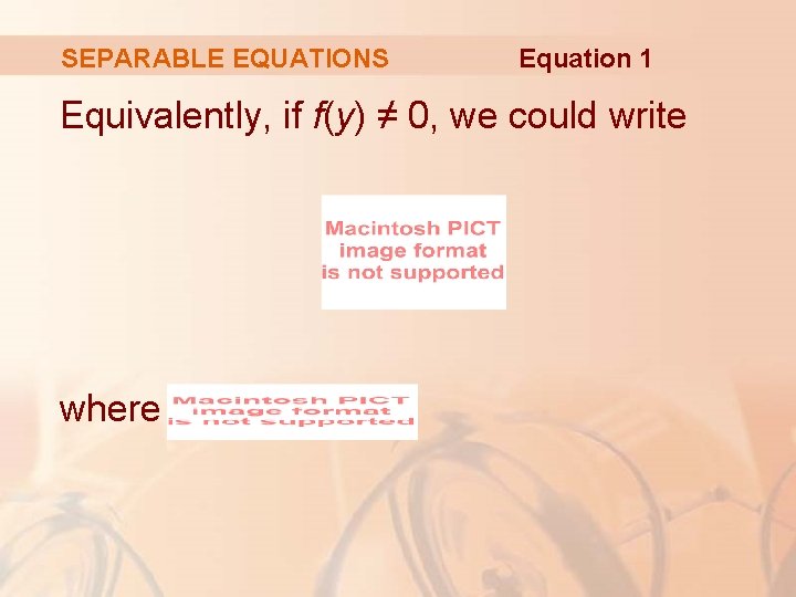 SEPARABLE EQUATIONS Equation 1 Equivalently, if f(y) ≠ 0, we could write where 