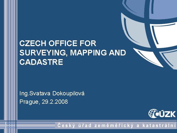 CZECH OFFICE FOR SURVEYING, MAPPING AND CADASTRE Ing. Svatava Dokoupilová Prague, 29. 2. 2008