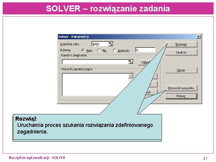 SOLVER – rozwiązanie zadania Rozwiąż Przywróć wszystko Uruchamia proces szukania rozwiązania zdefiniowanego Czyści bieżące