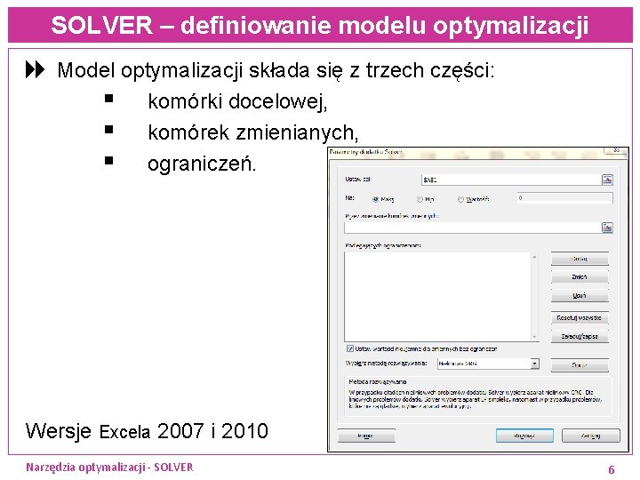 SOLVER – definiowanie modelu optymalizacji 8 Model optymalizacji składa się z trzech części: §