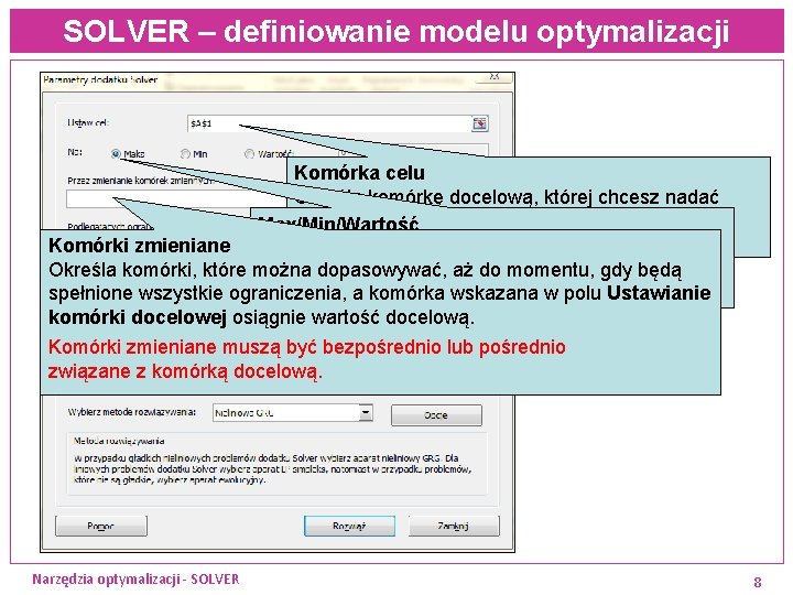 SOLVER – definiowanie modelu optymalizacji Komórka celu Określa komórkę docelową, której chcesz nadać określoną