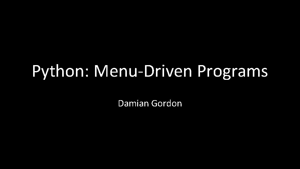 Python: Menu-Driven Programs Damian Gordon 