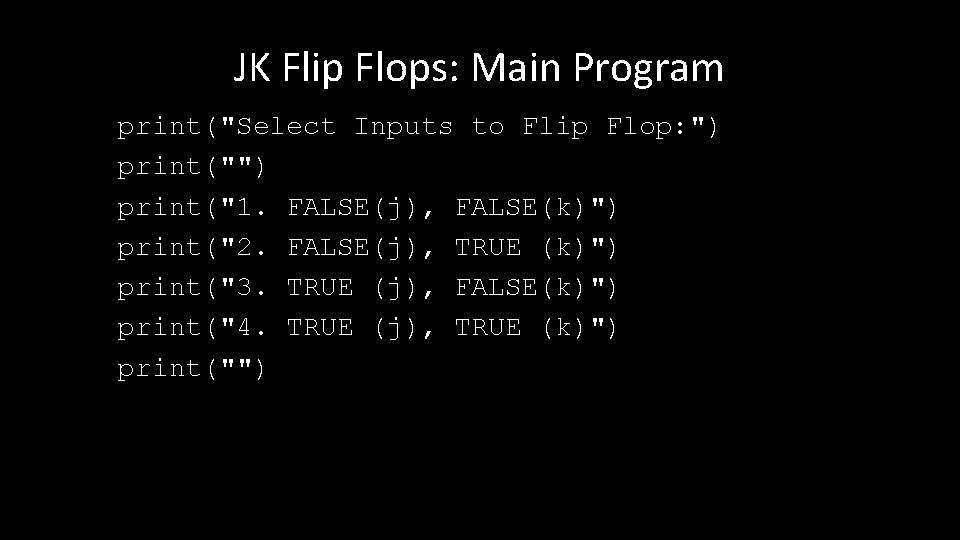 JK Flip Flops: Main Program print("Select Inputs to Flip Flop: ") print("1. FALSE(j), FALSE(k)")