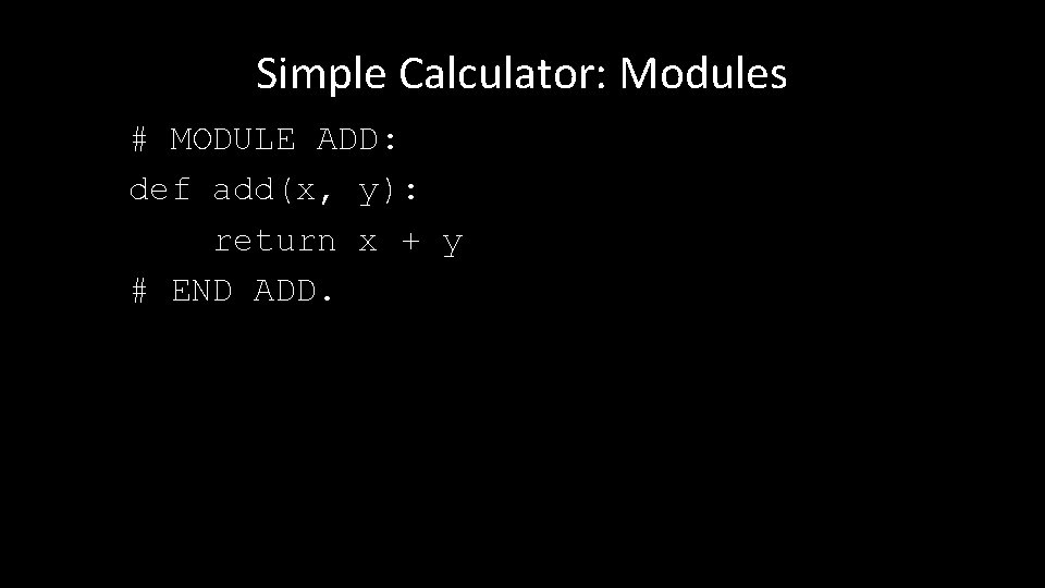 Simple Calculator: Modules # MODULE ADD: def add(x, y): return x + y #