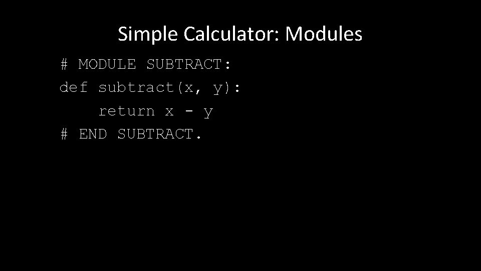 Simple Calculator: Modules # MODULE SUBTRACT: def subtract(x, y): return x - y #