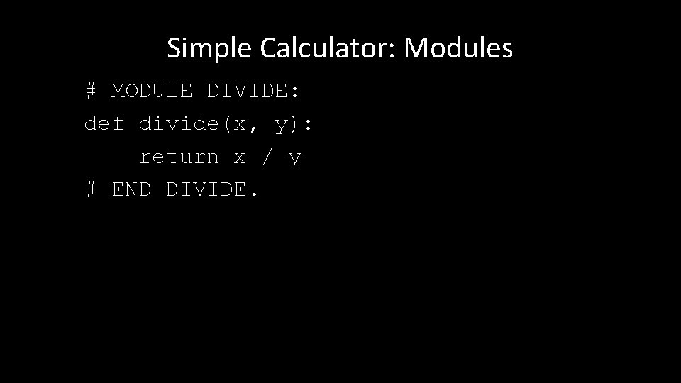 Simple Calculator: Modules # MODULE DIVIDE: def divide(x, y): return x / y #