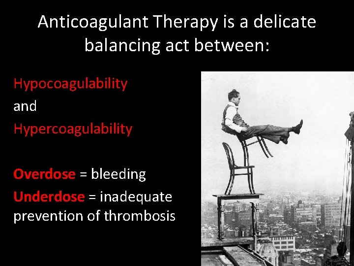 Anticoagulant Therapy is a delicate balancing act between: Hypocoagulability and Hypercoagulability Overdose = bleeding