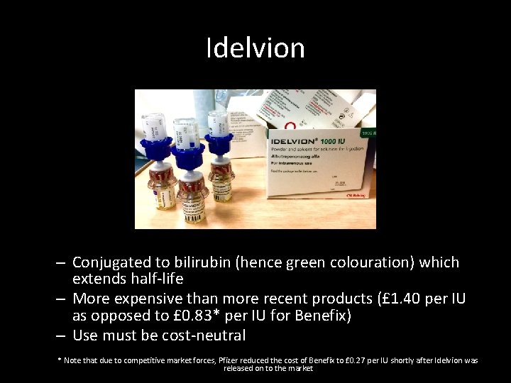 Idelvion – Conjugated to bilirubin (hence green colouration) which extends half-life – More expensive