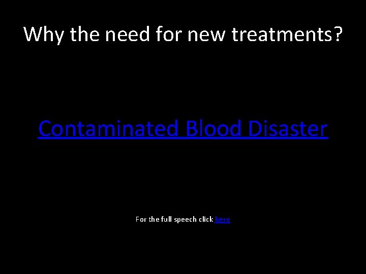 Why the need for new treatments? Contaminated Blood Disaster For the full speech click