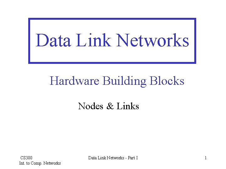 Data Link Networks Hardware Building Blocks Nodes & Links CS 380 Int. to Comp.