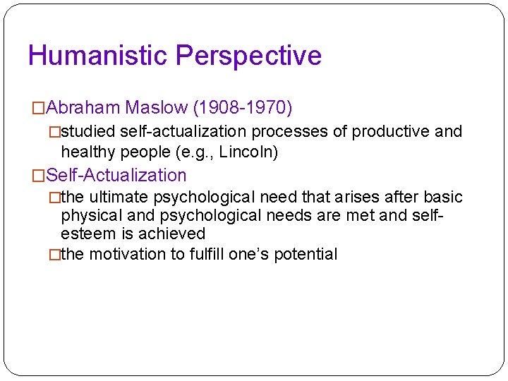 Humanistic Perspective �Abraham Maslow (1908 -1970) �studied self-actualization processes of productive and healthy people Humanistic Perspective �Abraham Maslow (1908 -1970) �studied self-actualization processes of productive and healthy people