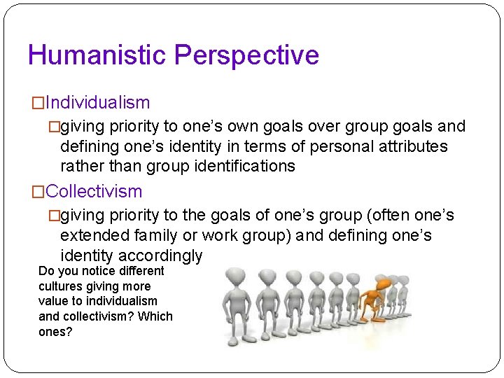 Humanistic Perspective �Individualism �giving priority to one’s own goals over group goals and defining Humanistic Perspective �Individualism �giving priority to one’s own goals over group goals and defining