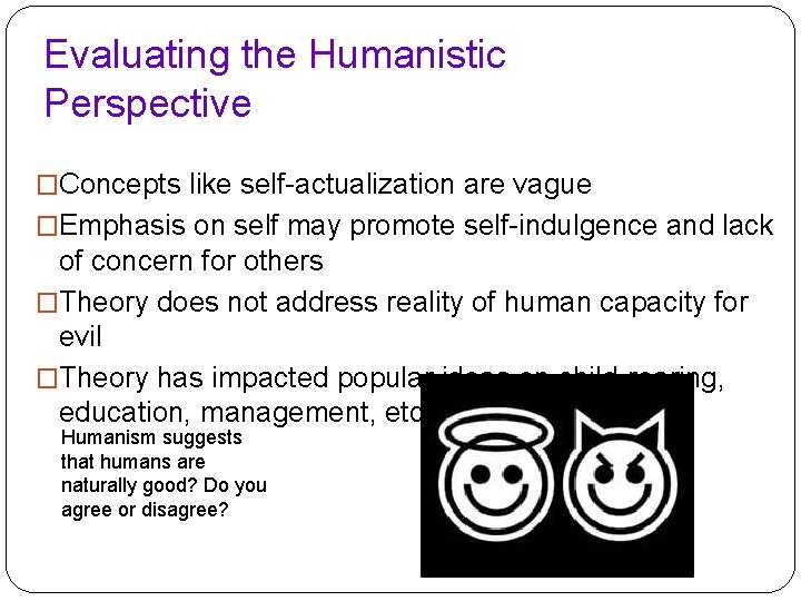 Evaluating the Humanistic Perspective �Concepts like self-actualization are vague �Emphasis on self may promote Evaluating the Humanistic Perspective �Concepts like self-actualization are vague �Emphasis on self may promote