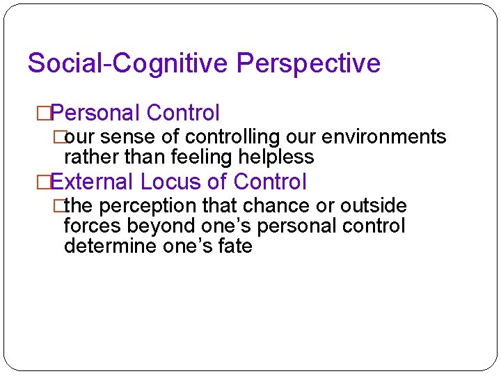 Social-Cognitive Perspective �Personal Control �our sense of controlling our environments rather than feeling helpless Social-Cognitive Perspective �Personal Control �our sense of controlling our environments rather than feeling helpless