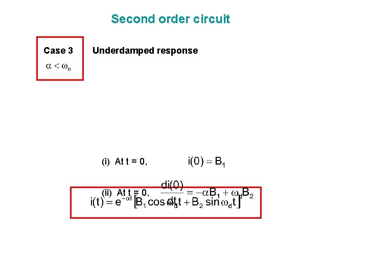 Second order circuit Case 3 Underdamped response (i) At t = 0, (ii) At