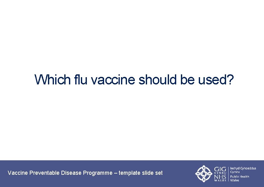 Which flu vaccine should be used? Vaccine Preventable Disease Programme – template slide set