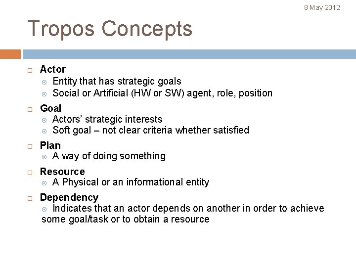 8 May 2012 Tropos Concepts Actor Entity that has strategic goals Social or Artificial