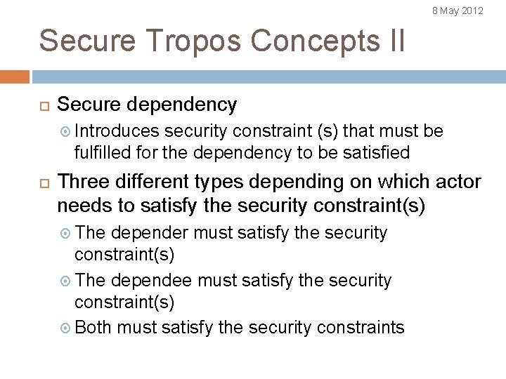 8 May 2012 Secure Tropos Concepts II Secure dependency Introduces security constraint (s) that