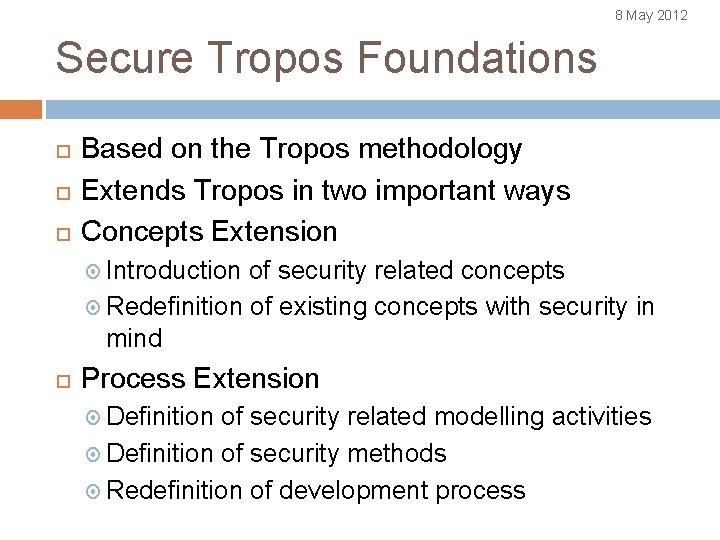 8 May 2012 Secure Tropos Foundations Based on the Tropos methodology Extends Tropos in