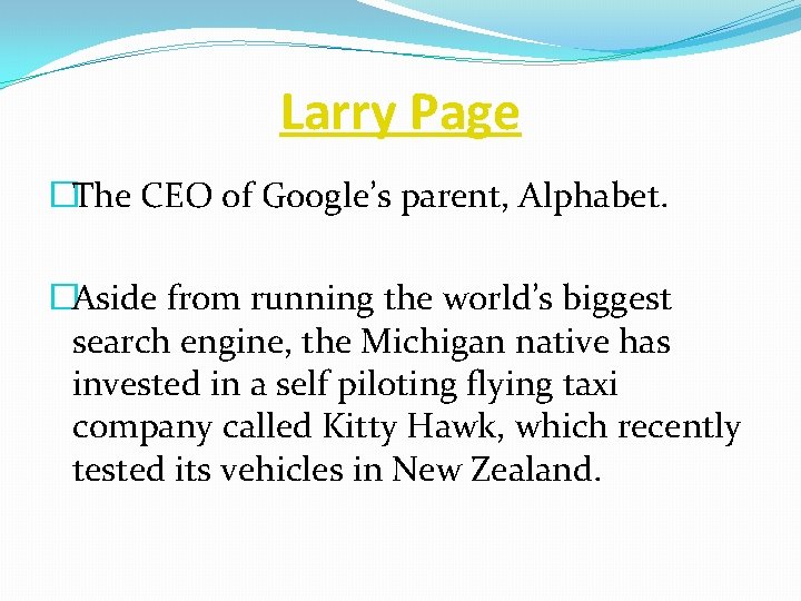 Larry Page �The CEO of Google’s parent, Alphabet. �Aside from running the world’s biggest