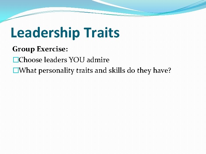 Leadership Traits Group Exercise: �Choose leaders YOU admire �What personality traits and skills do